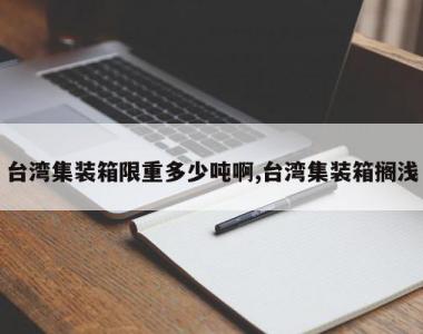 台湾集装箱限重多少吨啊,台湾集装箱搁浅