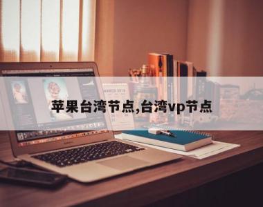 苹果台湾节点,台湾vp节点