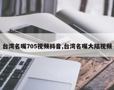 台湾名嘴705视频抖音,台湾名嘴大陆视频