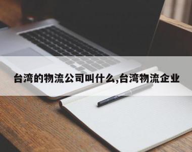 台湾的物流公司叫什么,台湾物流企业