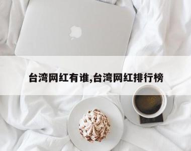 台湾网红有谁,台湾网红排行榜