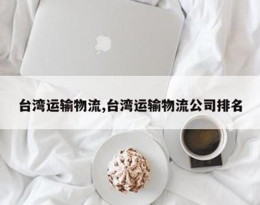 台湾运输物流,台湾运输物流公司排名
