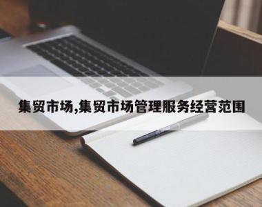 集贸市场,集贸市场管理服务经营范围