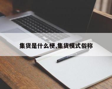 集货是什么梗,集货模式俗称