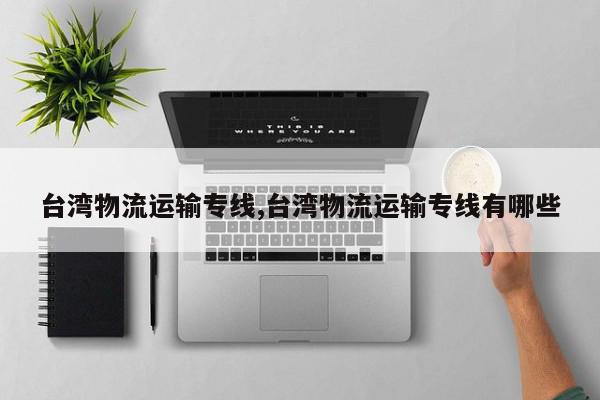 台湾物流运输专线,台湾物流运输专线有哪些