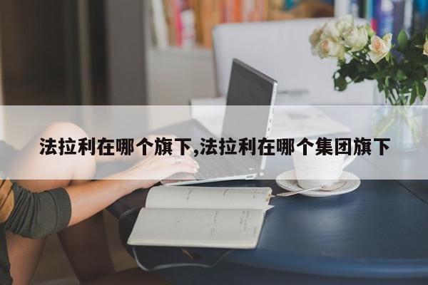法拉利在哪个旗下,法拉利在哪个集团旗下